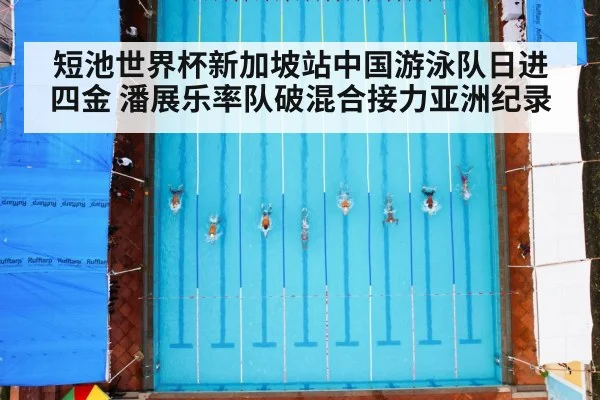 短池世界杯新加坡站中国游泳队日进四金 潘展乐率队破混合接力亚洲纪录