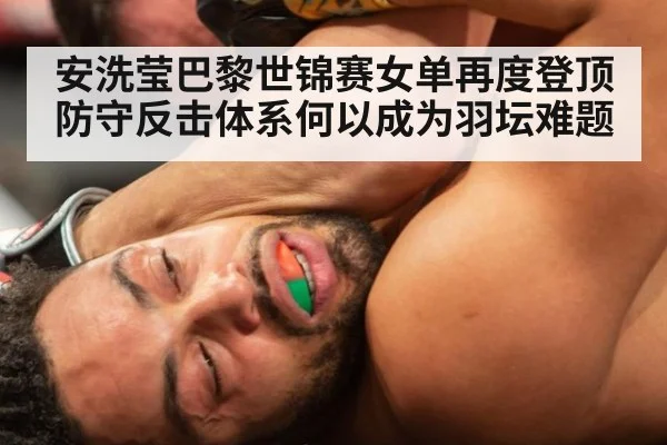 安洗莹巴黎世锦赛女单再度登顶 防守反击体系何以成为羽坛难题