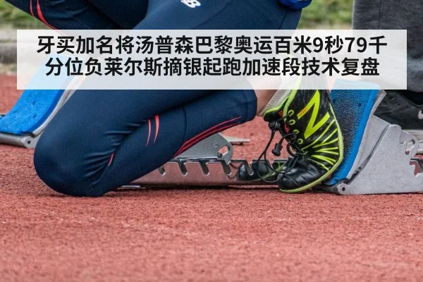 牙买加名将汤普森巴黎奥运百米9秒79千分位负莱尔斯摘银起跑加速段技术复盘